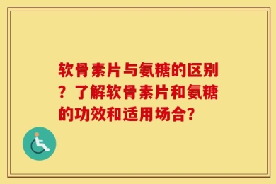 软骨素片与氨糖的区别？了解软骨素片和氨糖的功效和适用场合？