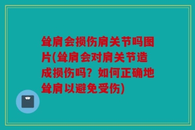 耸肩会损伤肩关节吗图片(耸肩会对肩关节造成损伤吗？如何正确地耸肩以避免受伤)