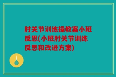 肘关节训练操教案小班反思(小班肘关节训练反思和改进方案)
