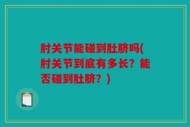肘关节能碰到肚脐吗(肘关节到底有多长？能否碰到肚脐？)