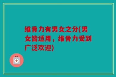 维骨力有男女之分(男女皆适用，维骨力受到广泛欢迎)
