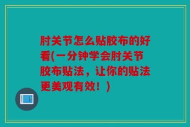 肘关节怎么贴胶布的好看(一分钟学会肘关节胶布贴法，让你的贴法更美观有效！)
