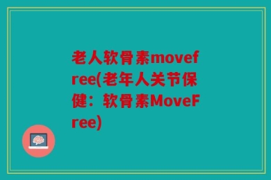老人软骨素movefree(老年人关节保健：软骨素MoveFree)