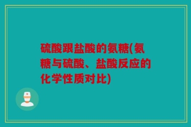 硫酸跟盐酸的氨糖(氨糖与硫酸、盐酸反应的化学性质对比)