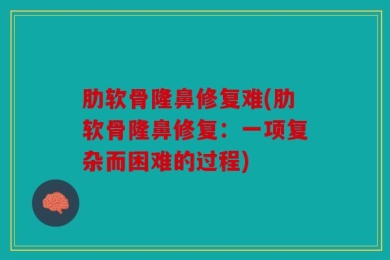 肋软骨隆鼻修复难(肋软骨隆鼻修复：一项复杂而困难的过程)