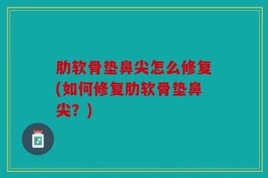 肋软骨垫鼻尖怎么修复(如何修复肋软骨垫鼻尖？)