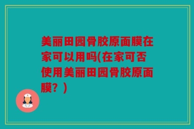 美丽田园骨胶原面膜在家可以用吗(在家可否使用美丽田园骨胶原面膜？)