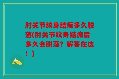 肘关节纹身结痂多久脱落(肘关节纹身结痂后多久会脱落？解答在这！)