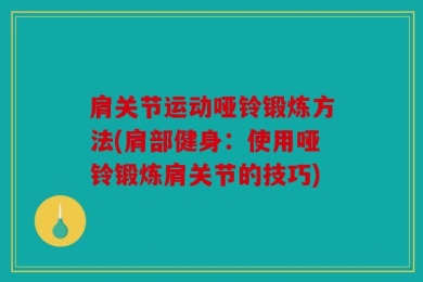 肩关节运动哑铃锻炼方法(肩部健身：使用哑铃锻炼肩关节的技巧)