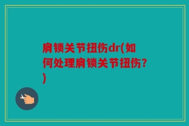 肩锁关节扭伤dr(如何处理肩锁关节扭伤？)