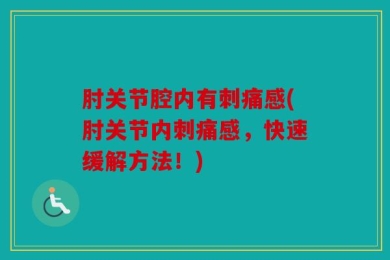 肘关节腔内有刺痛感(肘关节内刺痛感，快速缓解方法！)
