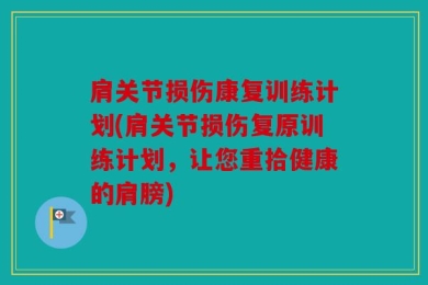 肩关节损伤康复训练计划(肩关节损伤复原训练计划，让您重拾健康的肩膀)