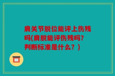 肩关节脱位能评上伤残吗(肩脱能评伤残吗？判断标准是什么？)