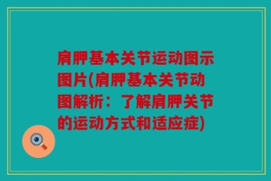 肩胛基本关节运动图示图片(肩胛基本关节动图解析：了解肩胛关节的运动方式和适应症)