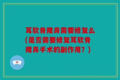 耳软骨隆鼻需要修复么(是否需要修复耳软骨隆鼻手术的副作用？)