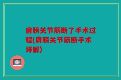 肩膀关节筋断了手术过程(肩膀关节筋断手术详解)