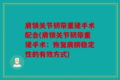 肩锁关节韧带重建手术配合(肩锁关节韧带重建手术：恢复肩膀稳定性的有效方式)