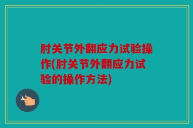 肘关节外翻应力试验操作(肘关节外翻应力试验的操作方法)