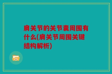 肩关节的关节囊周围有什么(肩关节周围关键结构解析)