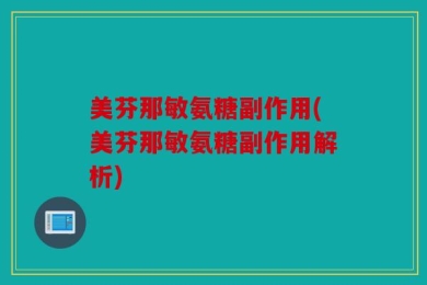 美芬那敏氨糖副作用(美芬那敏氨糖副作用解析)