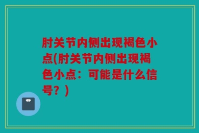 肘关节内侧出现褐色小点(肘关节内侧出现褐色小点：可能是什么信号？)
