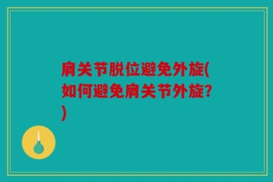 肩关节脱位避免外旋(如何避免肩关节外旋？)