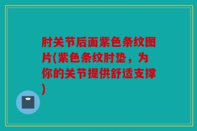 肘关节后面紫色条纹图片(紫色条纹肘垫，为你的关节提供舒适支撑)