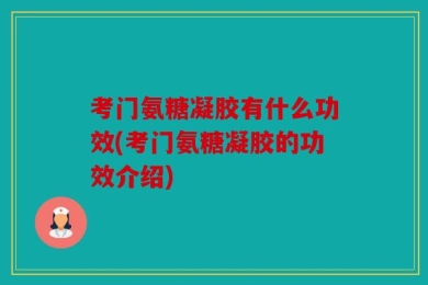 考门氨糖凝胶有什么功效(考门氨糖凝胶的功效介绍)