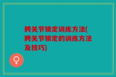 胯关节锁定训练方法(胯关节锁定的训练方法及技巧)