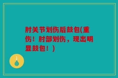 肘关节划伤后鼓包(重伤！肘部划伤，现出明显鼓包！)