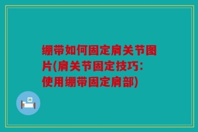 绷带如何固定肩关节图片(肩关节固定技巧：使用绷带固定肩部)