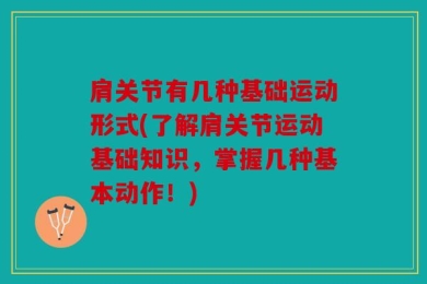 肩关节有几种基础运动形式(了解肩关节运动基础知识，掌握几种基本动作！)