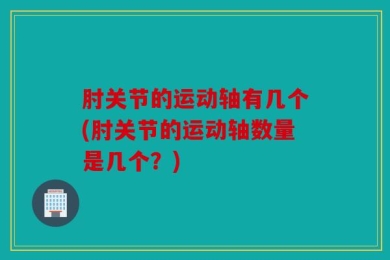 肘关节的运动轴有几个(肘关节的运动轴数量是几个？)