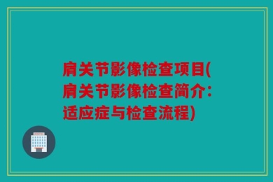 肩关节影像检查项目(肩关节影像检查简介：适应症与检查流程)