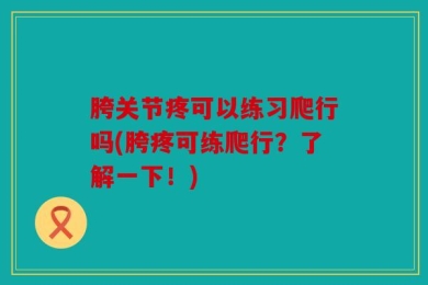 胯关节疼可以练习爬行吗(胯疼可练爬行？了解一下！)