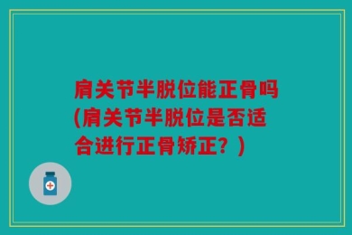 肩关节半脱位能正骨吗(肩关节半脱位是否适合进行正骨矫正？)