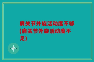肩关节外旋活动度不够(肩关节外旋活动度不足)