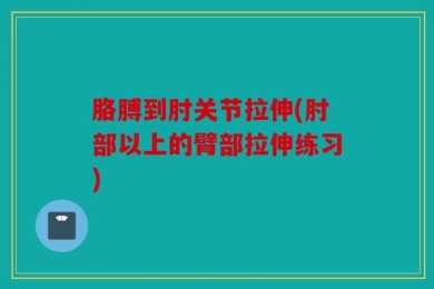 胳膊到肘关节拉伸(肘部以上的臂部拉伸练习)