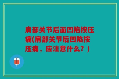 肩部关节后面凹陷按压痛(肩部关节后凹陷按压痛，应注意什么？)
