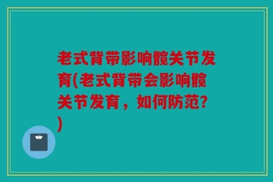 老式背带影响髋关节发育(老式背带会影响髋关节发育，如何防范？)