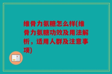 维骨力氨糖怎么样(维骨力氨糖功效及用法解析，适用人群及注意事项)