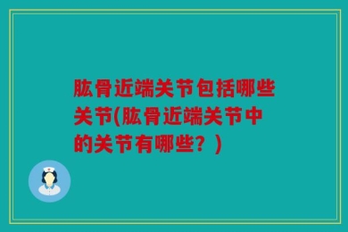 肱骨近端关节包括哪些关节(肱骨近端关节中的关节有哪些？)