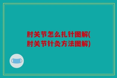 肘关节怎么扎针图解(肘关节针灸方法图解)