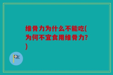 维骨力为什么不能吃(为何不宜食用维骨力？)