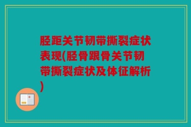 胫距关节韧带撕裂症状表现(胫骨跟骨关节韧带撕裂症状及体征解析)