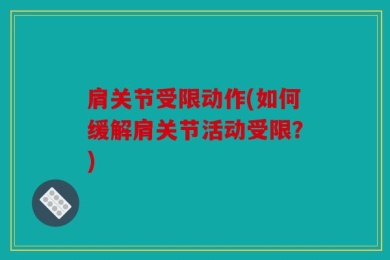 肩关节受限动作(如何缓解肩关节活动受限？)