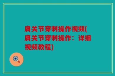 肩关节穿刺操作视频(肩关节穿刺操作：详细视频教程)