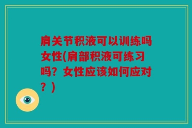 肩关节积液可以训练吗女性(肩部积液可练习吗？女性应该如何应对？)