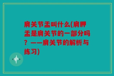 肩关节盂叫什么(肩胛盂是肩关节的一部分吗？——肩关节的解析与练习)