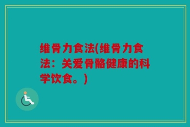 维骨力食法(维骨力食法：关爱骨骼健康的科学饮食。)